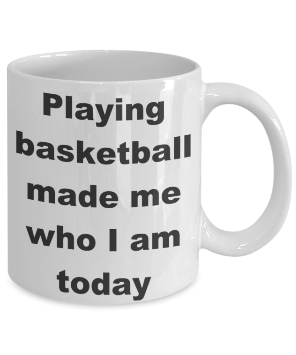 Basketball - Playing basketball made me who I am today - White Porcelain Coffee 11 oz