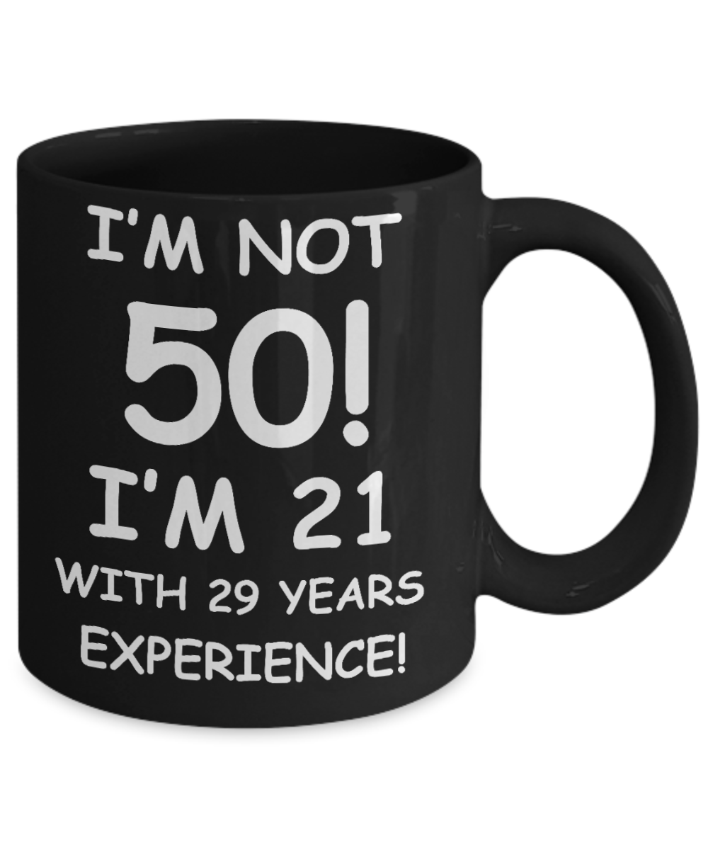 50th birthday mug gifts , I'm not 50, I'm 21 with 29 Years Experience - Black Coffee Mug 11 Oz