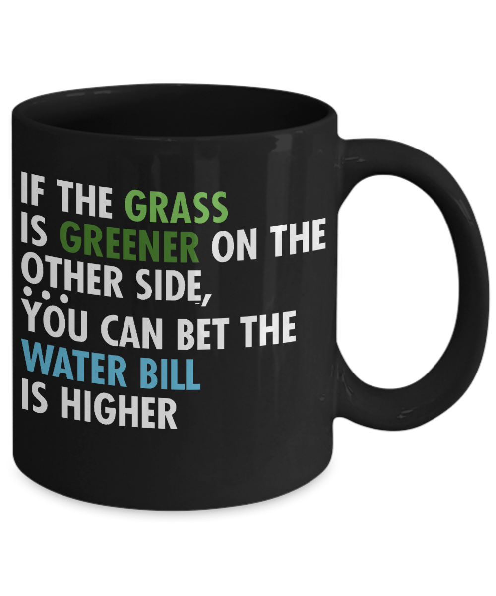 If The Grass Is Greener On The Other Side, You Can Bet The Water Bill Is higher - Black Porcelain Coffee Mug 11 Oz