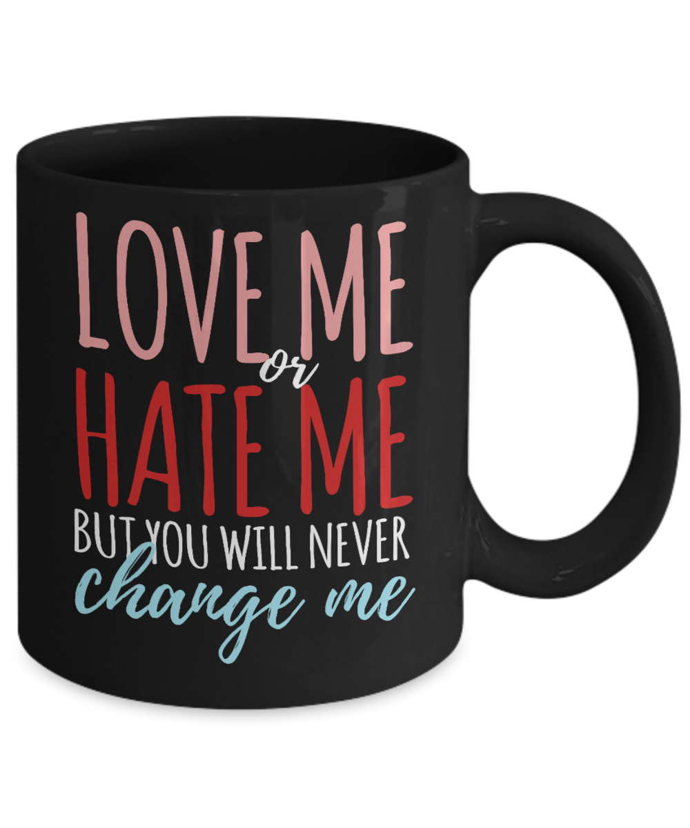 Love Me Or Hate Me But You Will Never Change Me - Black Porcelain Coffee Mug 11 Oz Funny Quotes Coffee Mug