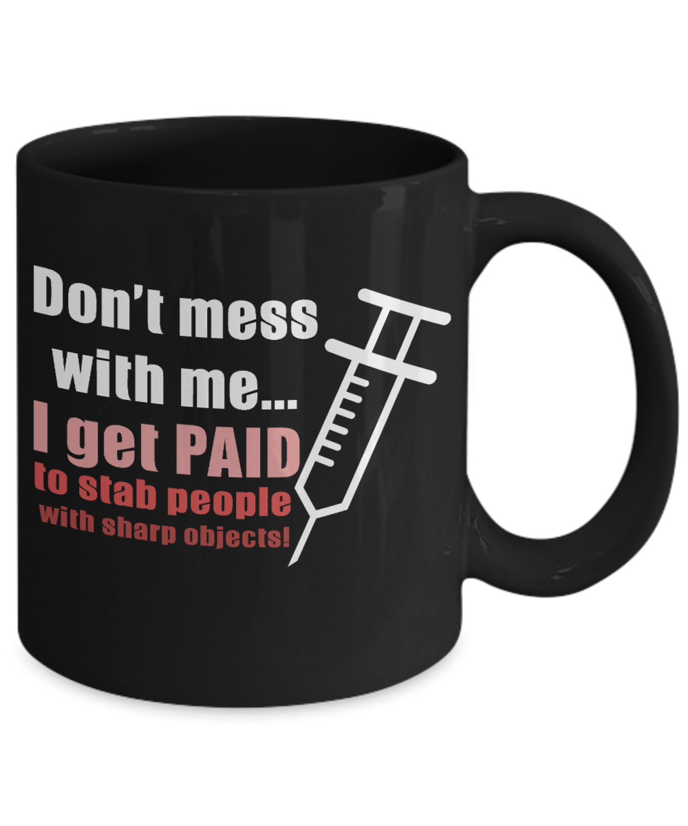 Nurse Appreciation Coffee Mug, Don't Mess With Me I Get Paid To Stab People With Sharp Objects-Black Porcelain Coffee Mug 11 oz