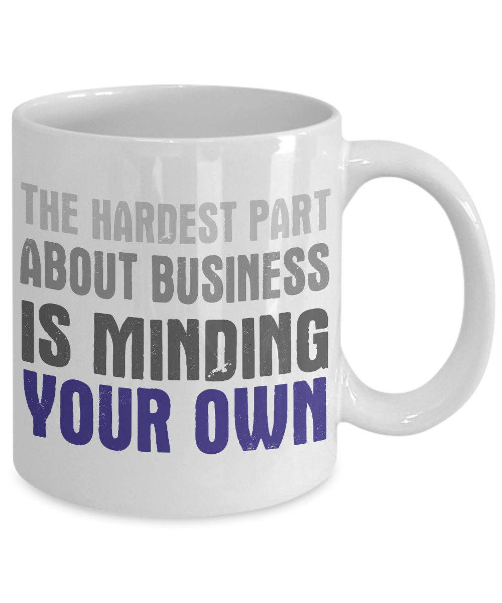 The Hardest Part About Business Is Minding Your Own- White Porcelain Coffee Mug 11 Oz Funny Quotes Coffee Mug