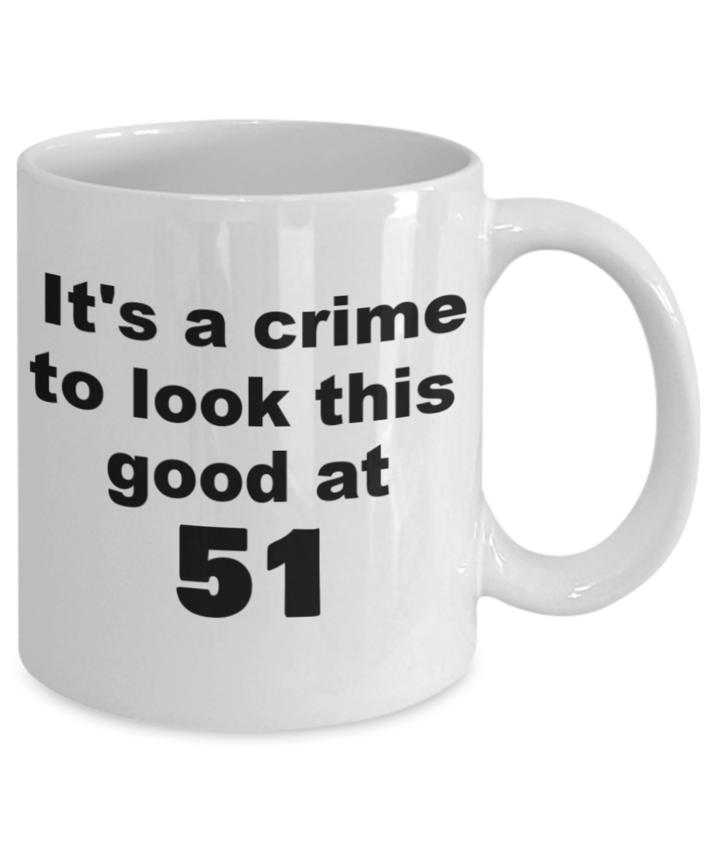 51st birthday gift mug, It's a crime to look this good at 51 - White Porcelain Coffee 11 oz