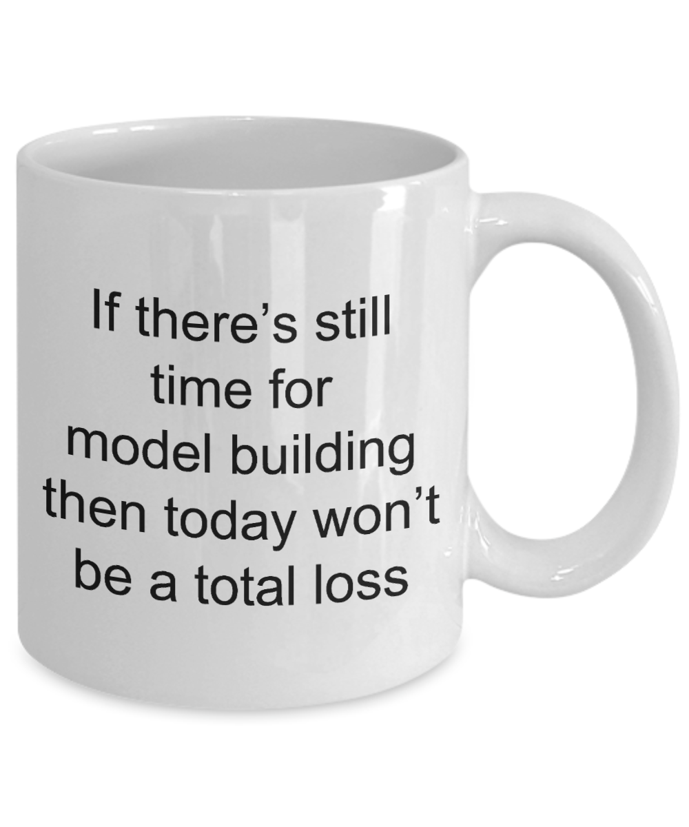Model Building Mug-If there'e still time for model building then today won't be a total loss-White Coffee Mug 11 oz