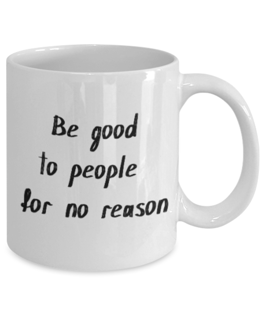 Positive mugs for women , Be good to people for no reason - White Coffee Mug Tea Cup 11 oz Gift