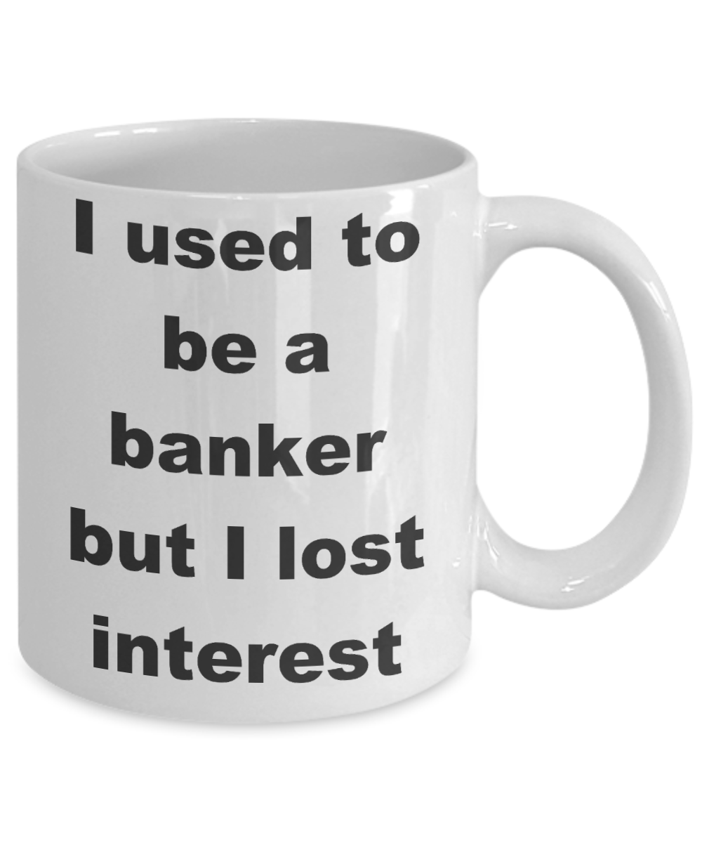 Banker Coffee mug,I used to be a banker but I lost interest- White Coffee Mug 11 oz