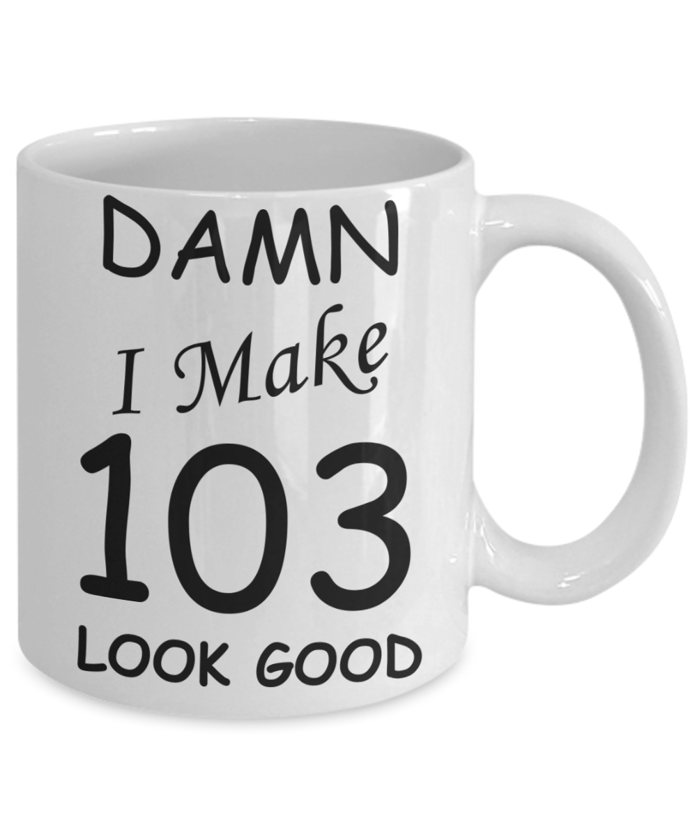 103rd birthday Mugs for men/women - Damn I Make 103 Look Good, Born In 1917 Birthday Mugs - Funny White Porcelain Coffee 11 oz