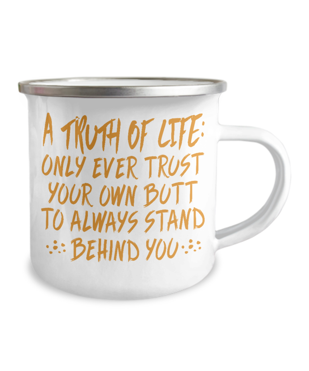 A Truth Of Life- Only Ever Trust Your Own Butt To Always Stand Behind You-12 Oz Stainless Steel Enamel Finish White Camper Coffee Mug