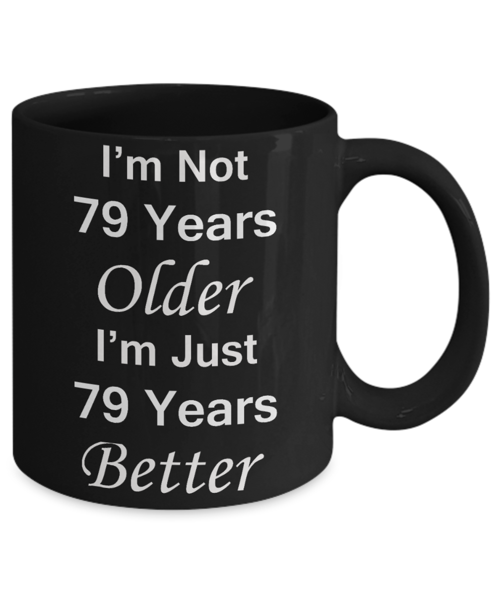 79th birthday gifts for women/men - I'm Not 79 Years Older I'm Just 79 Years Better - Best 79th Birthday Gifts for family Ceramic Cup Black, Funny Mugs Gift Ideas 11 Oz