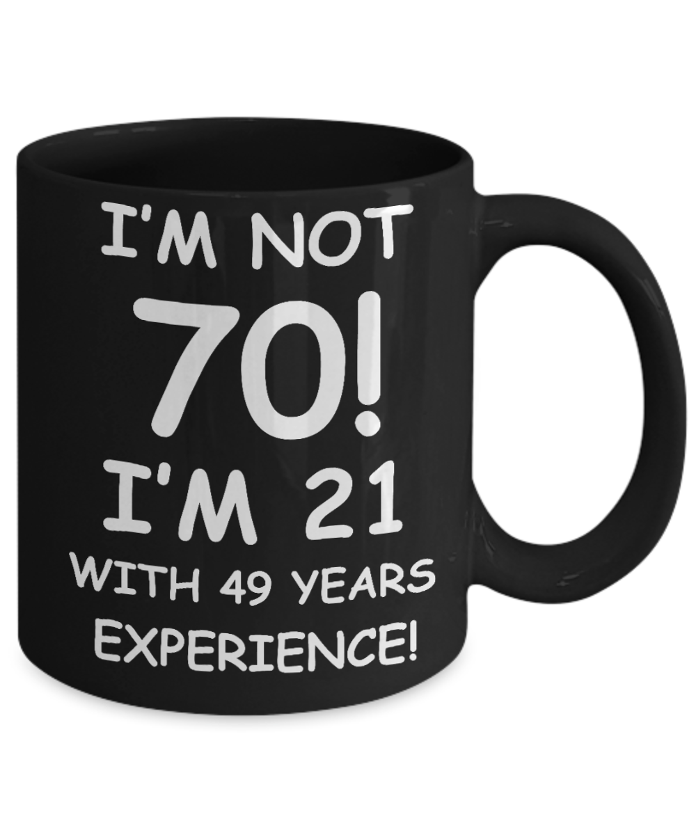 70th birthday mug gifts , I'm not 70, I'm 21 with 49 Years Experience - Black Coffee Mug Tea Cup 11 oz Gift