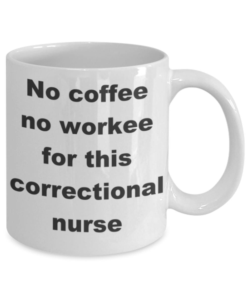 No coffee no workee for this correctional nurse - White Porcelain Coffee 11 oz