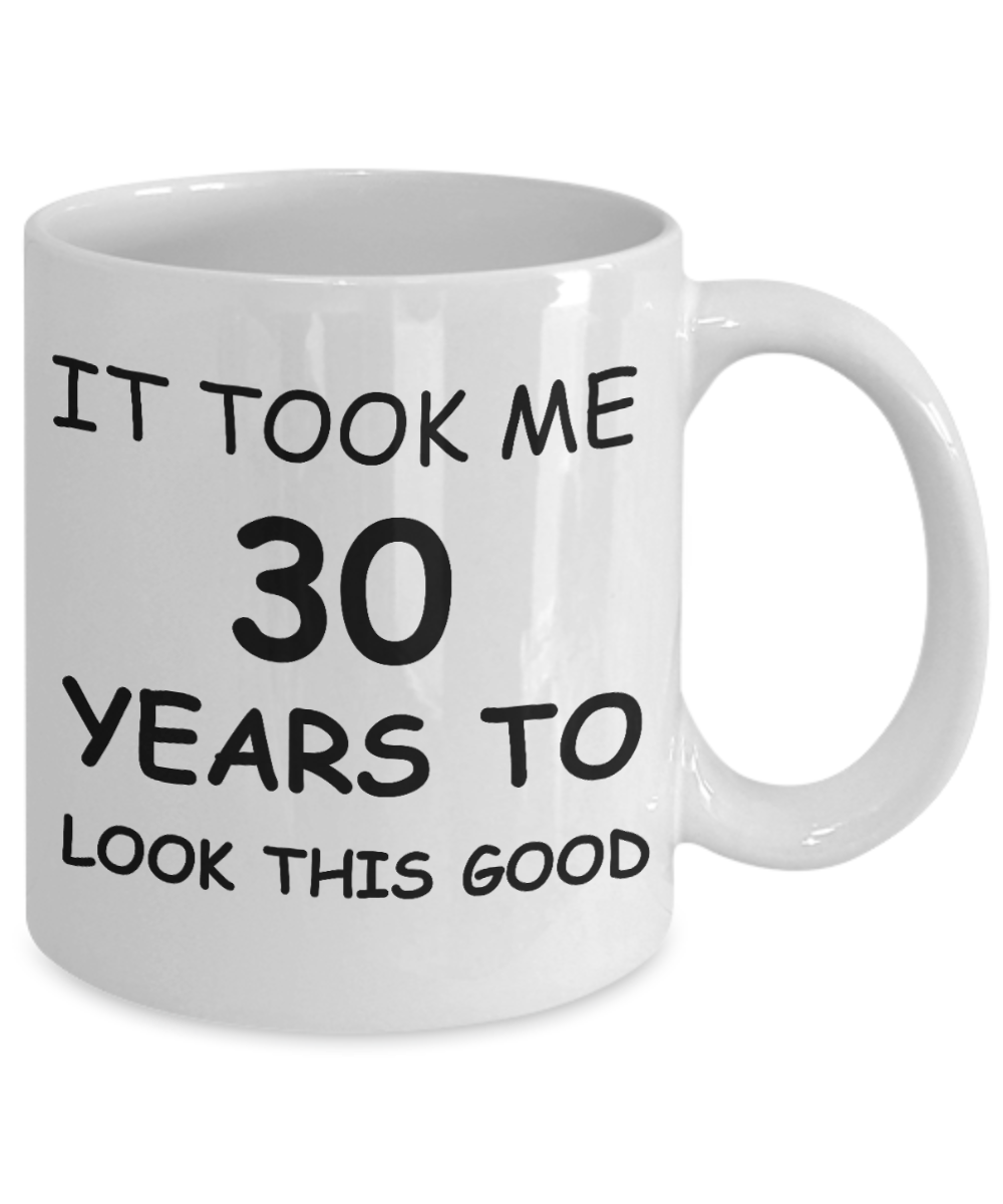 3oth birthday gifts - It Took Me 30 Years To Look This Good - Best 30th Birthday Gifts for family Ceramic Cup White, Funny Mugs Gift Ideas 11 Oz
