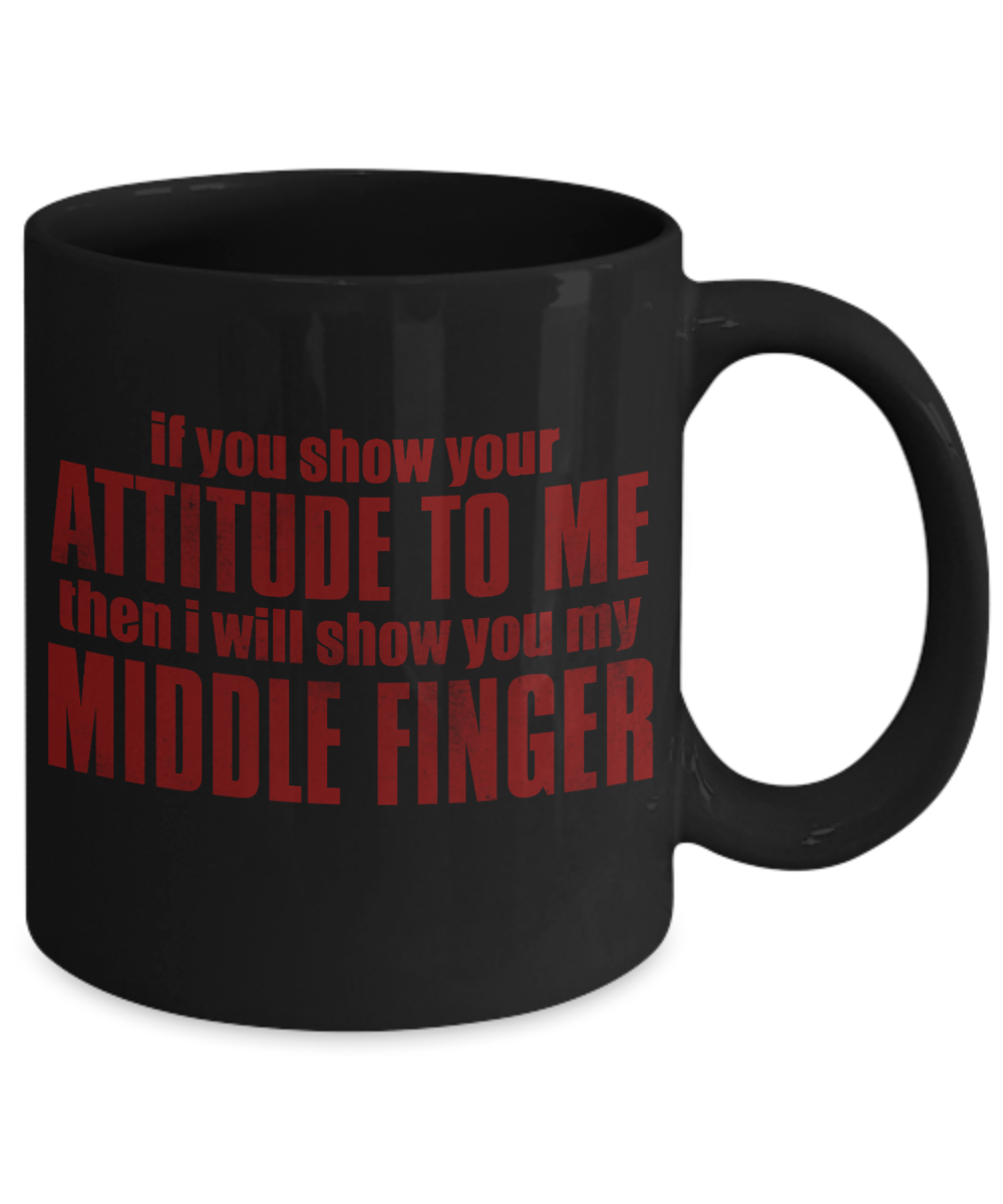 If You Show Your Attitude To Me Then I Will Show You My Middle Finger- Black Porcelain Coffee Mug 11 Oz Funny Quotes Coffee Mug