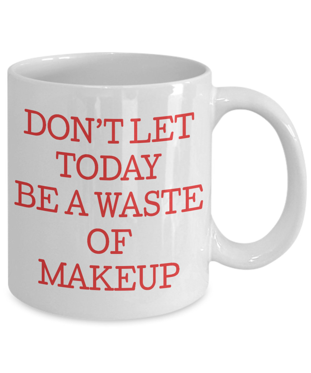 Make Up Quote Coffee Mug, Don't Let Today  Be A Waste Of Make Up-White Porcelain Coffee Mug 11 oz For Daughter,Teen,Women, Girlfriend
