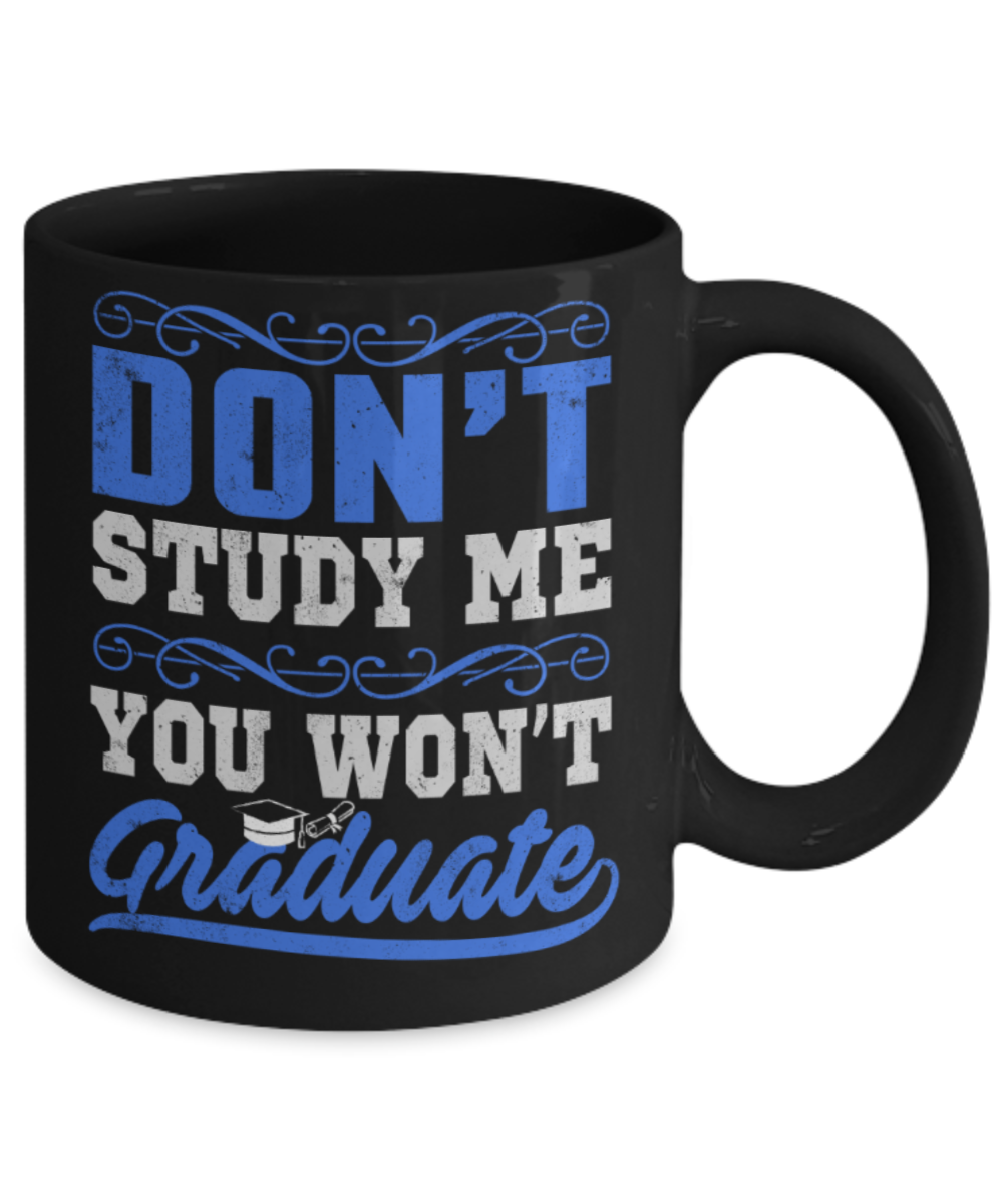 Don't study me You won't graduate - Funny Black Porcelain Coffee 11 oz