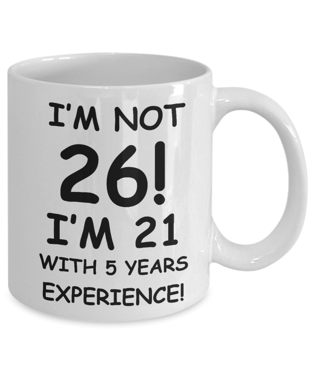 26th birthday mug gifts , I'm not 26, I'm 21 with 5 Years Experience - White Coffee Mug Tea Cup 11 oz Gift