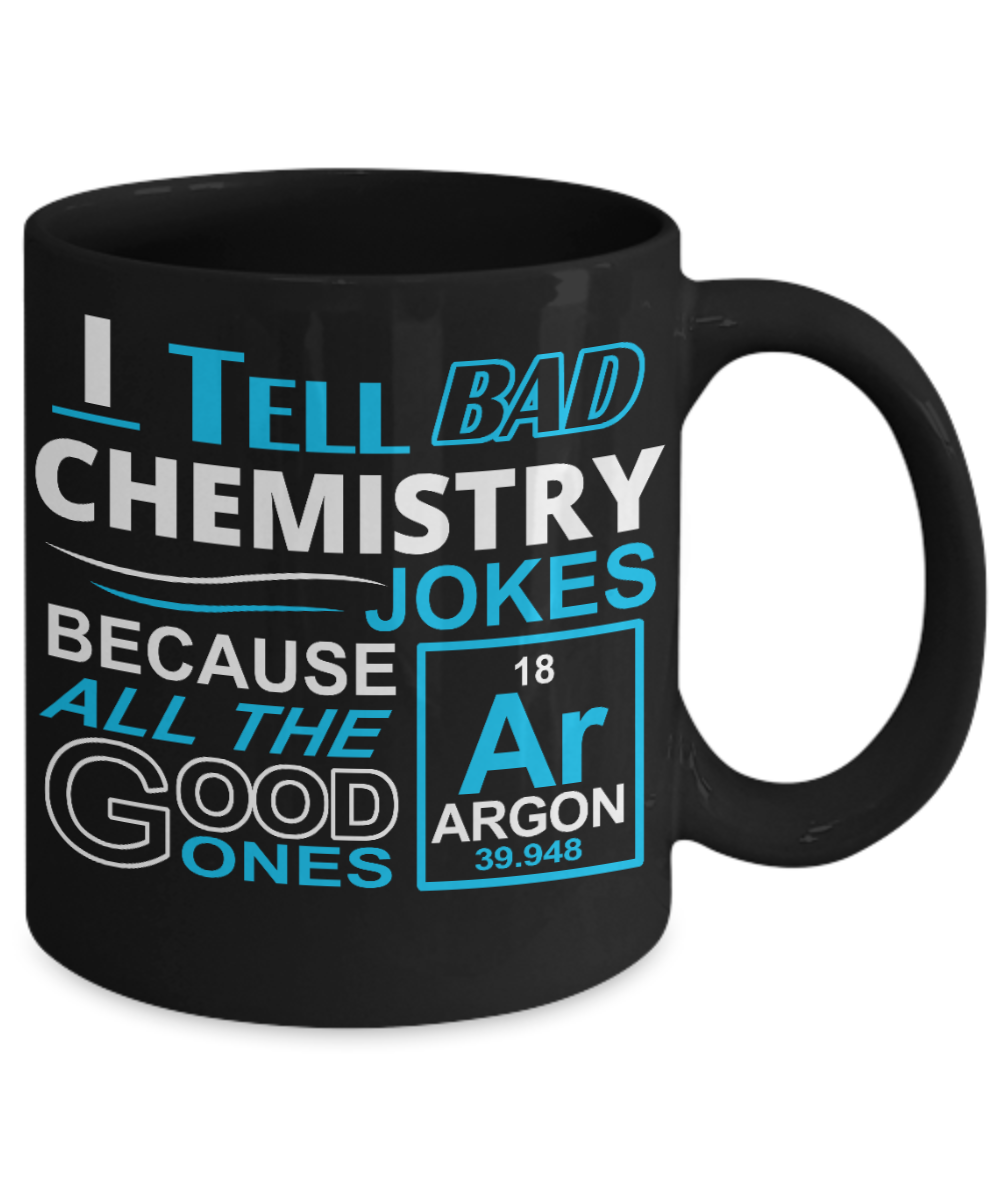 Funny Chemistry Gift Coffee mug, I Tell Bad Chemistry Jokes ,Because All The Good Ones Argon-Black Porcelain Coffee Mug 11 oz