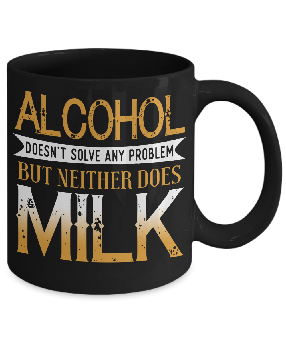 Alcohol Doesn't Solve Any Problem But Neither Does Milk- Black Porcelain Coffee Mug 11 Oz Funny Quotes Coffee Mug
