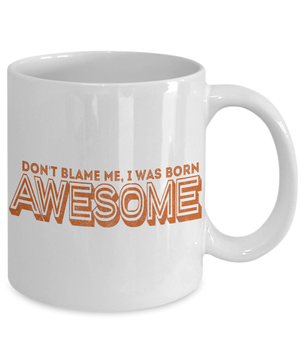 Don't Blame Me, I Was Born Awesome- White Porcelain Coffee Mug 11 Oz Funny Quotes Coffee Mug