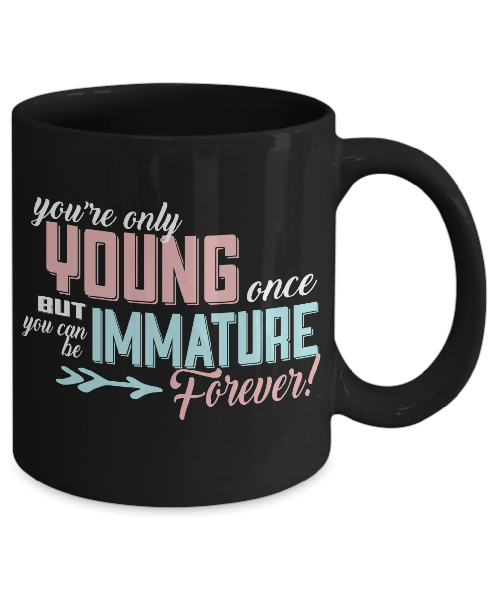 You're Only Young Once But You Can Be immature Forever - Black Porcelain Coffee Mug 11 Oz Funny Coffee Mug