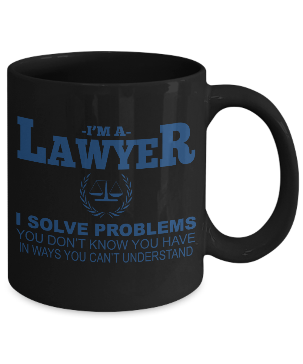 Law Coffee Mug,I'm A Lawyer I Solve Problems You Don't Know You Have In Ways You Can't Understand-Black Porcelain Coffee Mug 11 oz