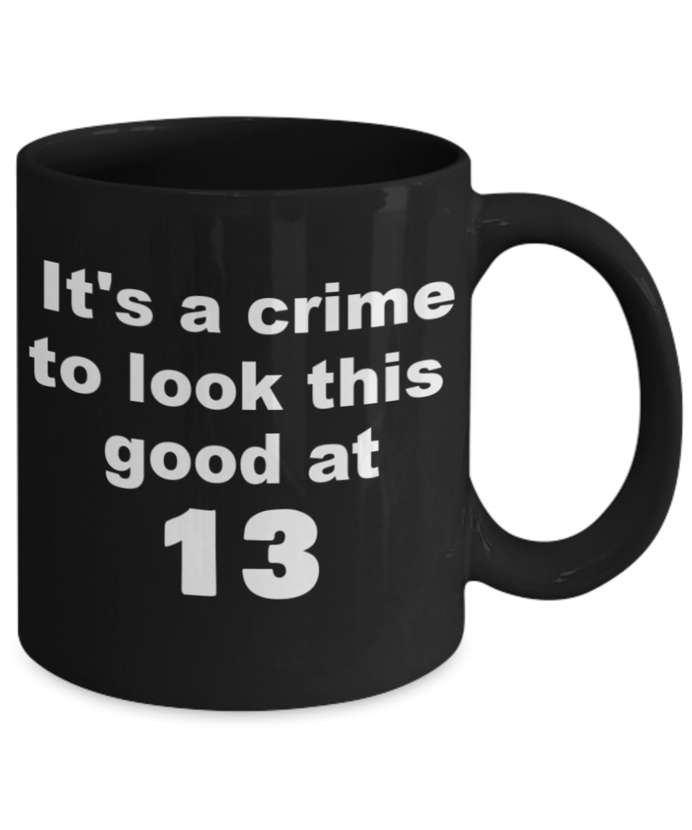 13th birthday gift mug, It's a crime to look this good at 13 - Black Porcelain Coffee 11 oz