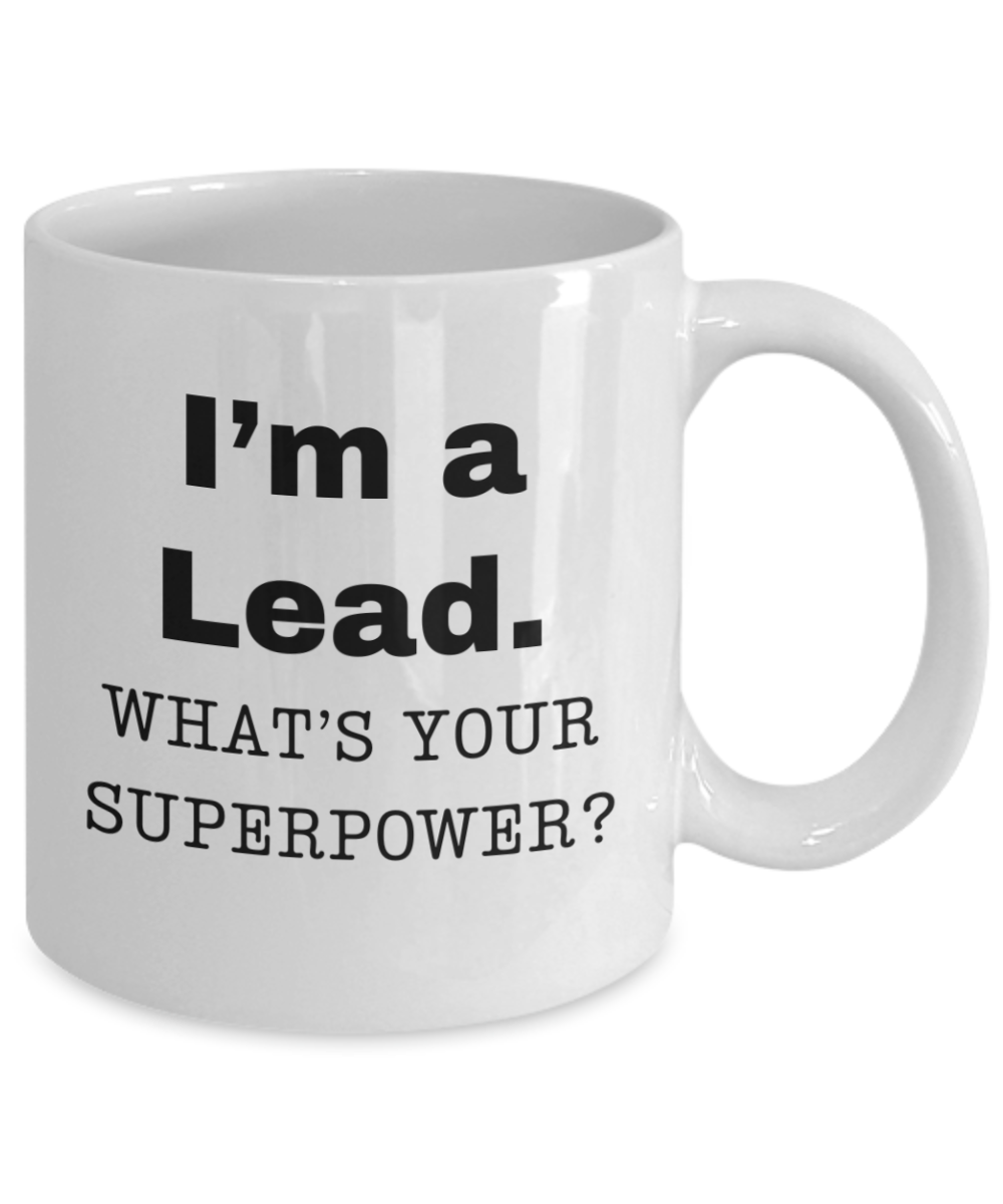 I am a Lead, what is your super power, Lead coffee mug, Birthday cup for Lead -11 oz White ceramic mug