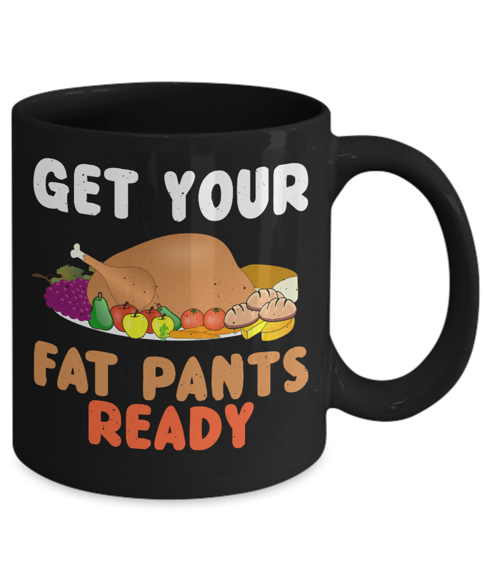 Thanksgiving Coffee Mug, Get Your Fat Pants Ready - Black Porcelain Coffee Mug 11 Oz For Thanksgiving Day