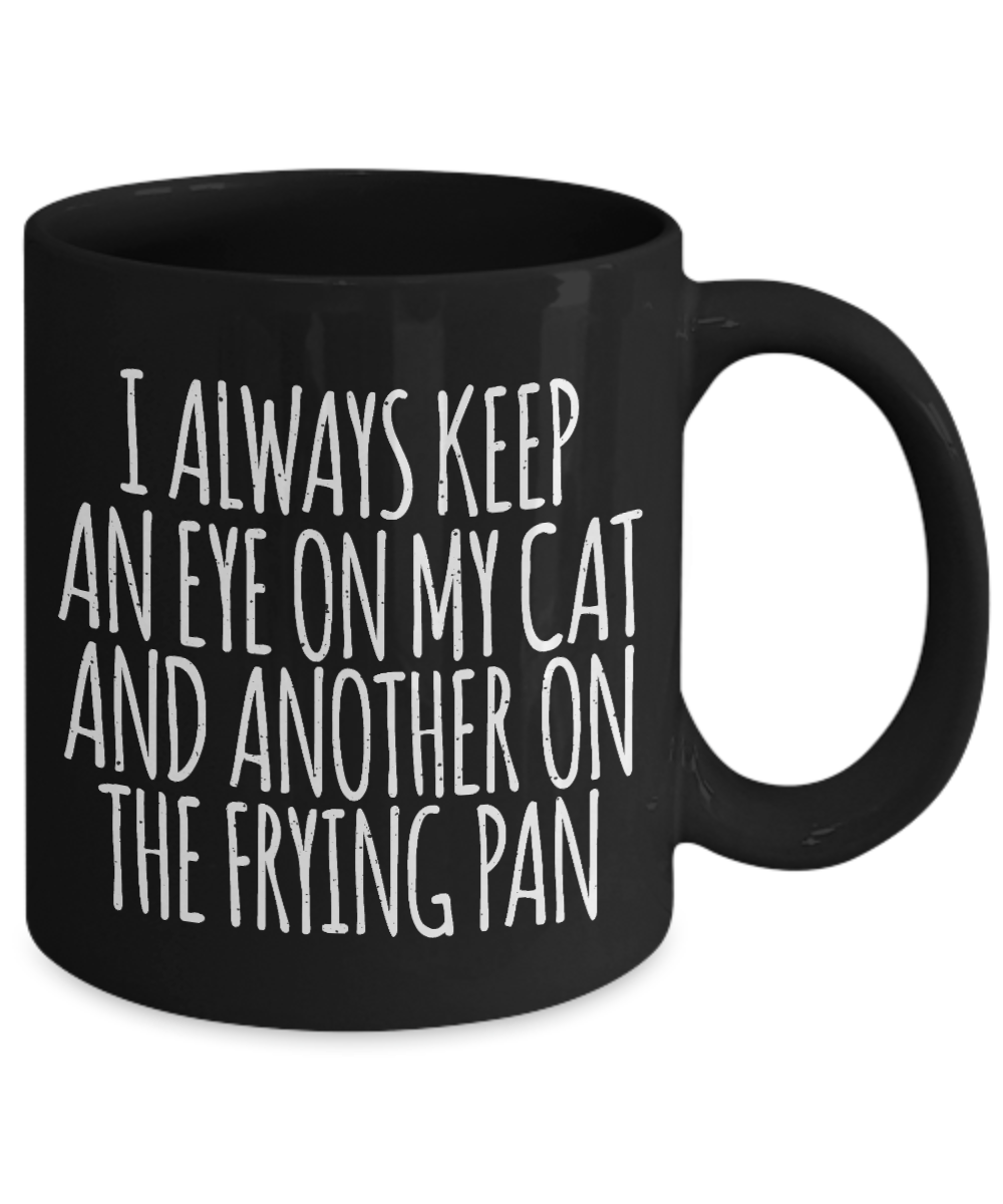 Cat Lover Coffee Mug, I Always Keep An Eye On My Cat And Another On The Frying Pan- Black Porcelain Coffee Mug 11 Oz