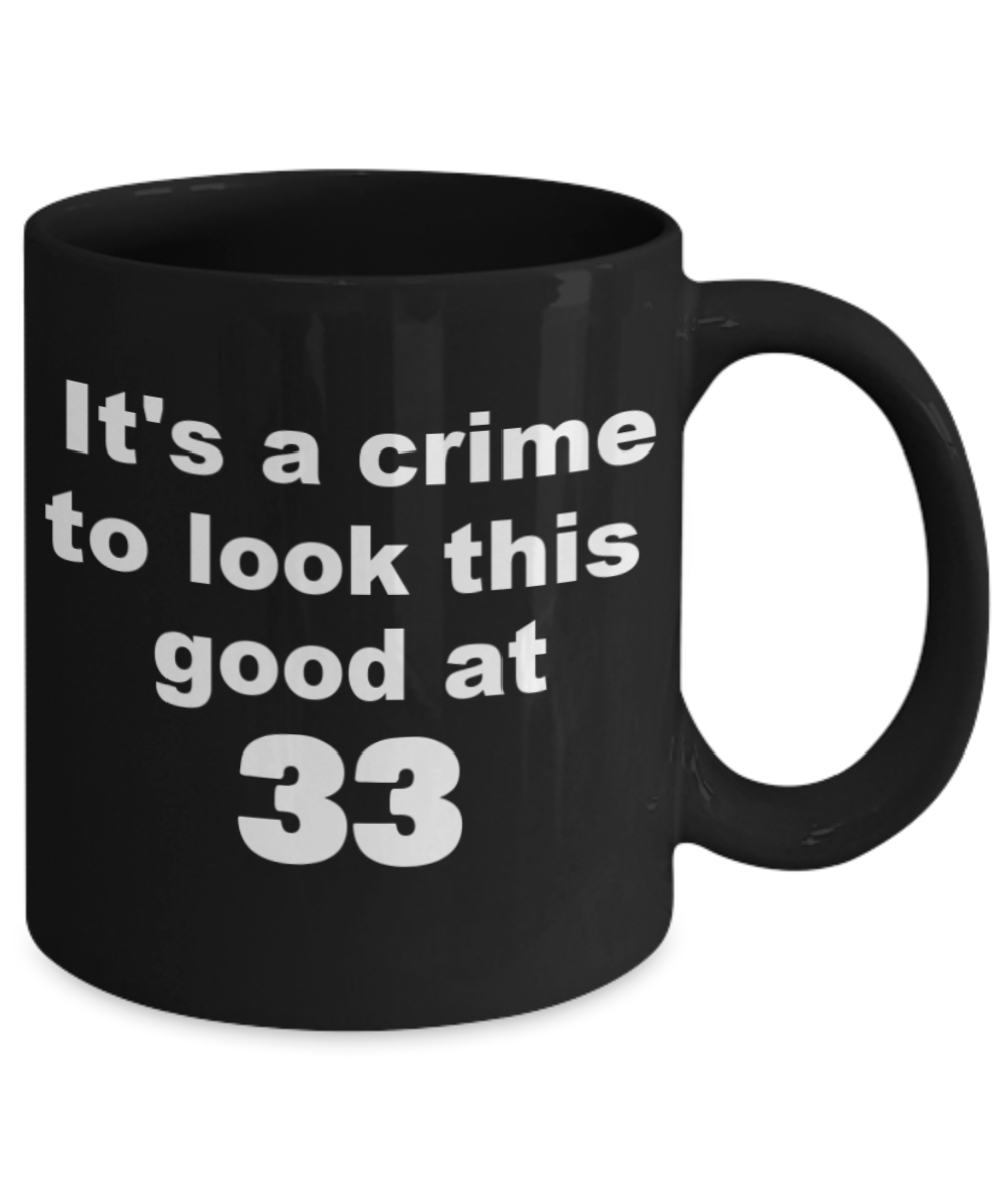 33rd birthday gift mug, It's a crime to look this good at 33 - Black Porcelain Coffee 11 oz