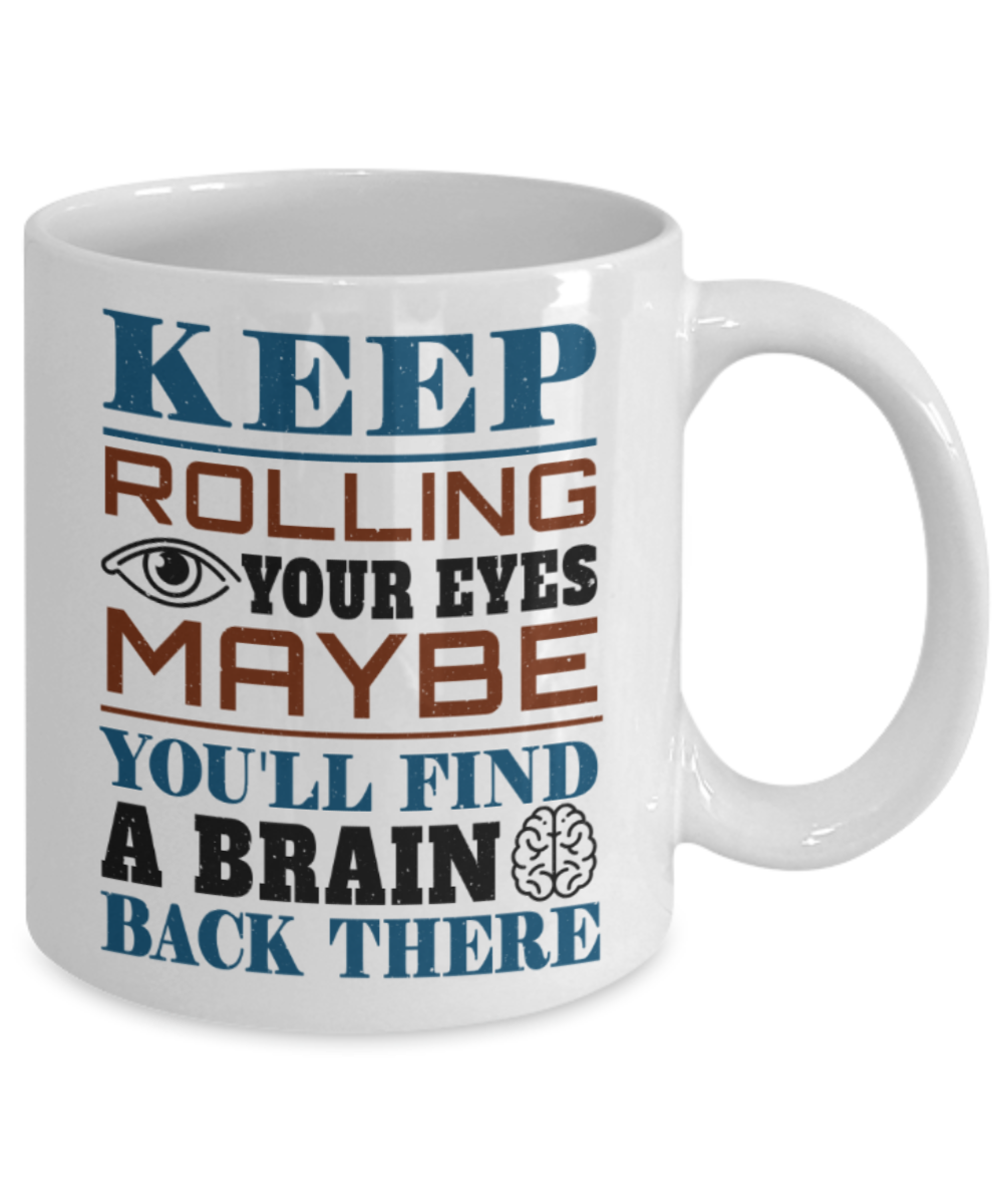 Keep rolling your eyes You'll find a brain - Funny White Porcelain Coffee 11 oz