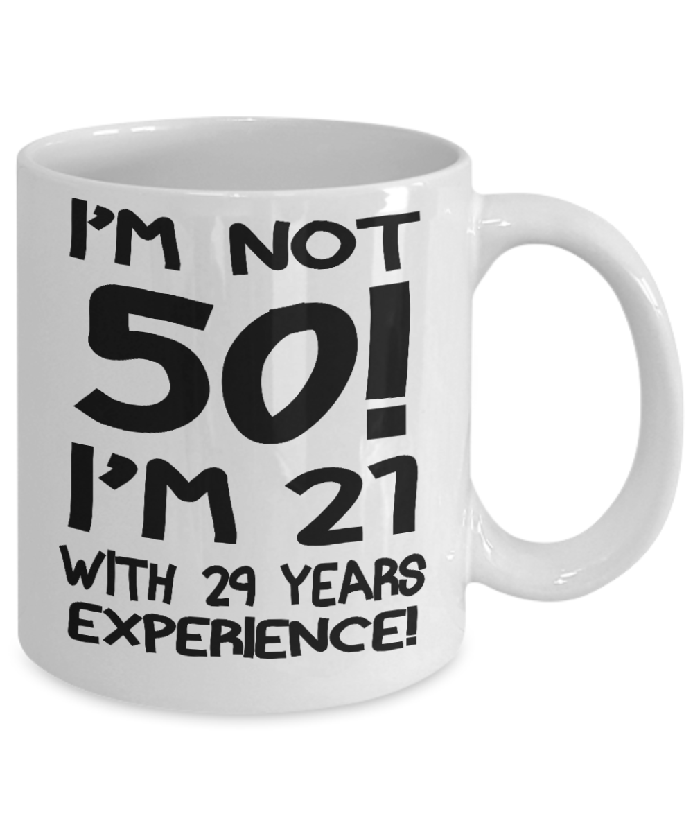 50th Birthday Gift Coffee mug,I Am Not 50 I Am 21 With 29 Years Experience-White Porcelain Coffee Mug 11 oz