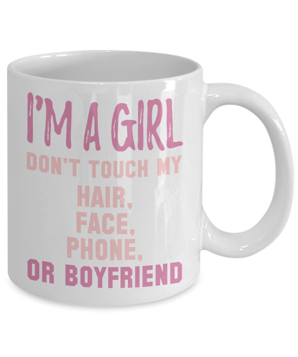 I'm A Girl Don't Touch My Hair, Face, Phone, Or Boyfriend- White Porcelain Coffee Mug 11 Oz Funny Quotes Coffee Mug