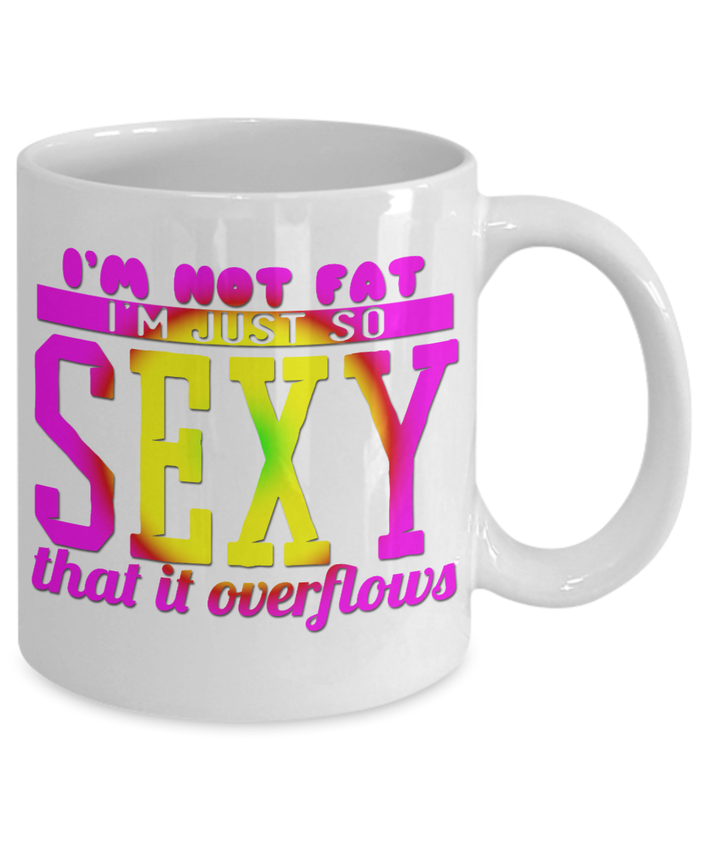 I'm Not Fat I'm Just So Sexy That It Overflows -White Porcelain Coffee Mug 11 Oz Funny Quotes Coffee Mug