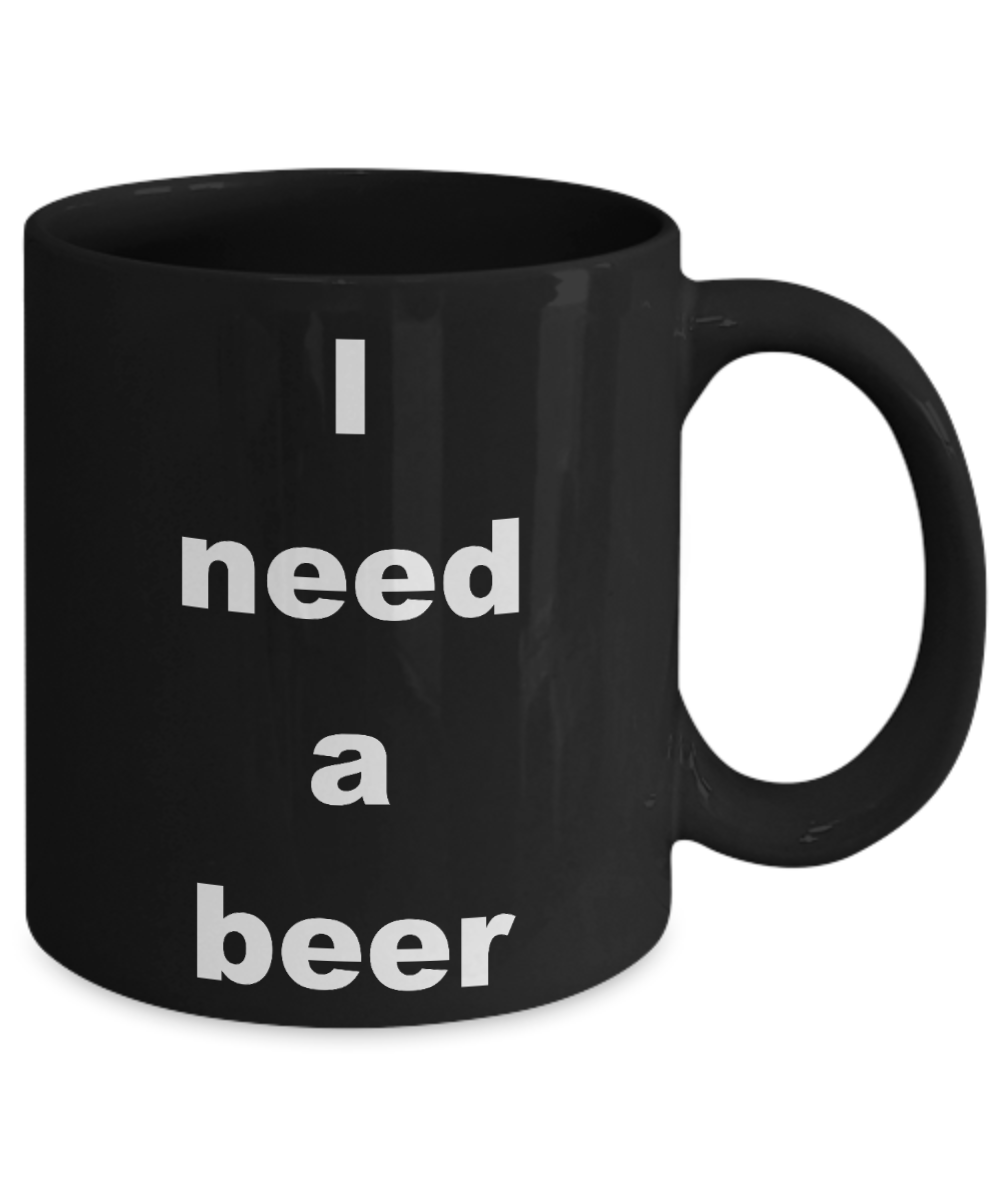 Beer Lover Coffee mug, I need a beer-Black Coffee Mug 11 oz