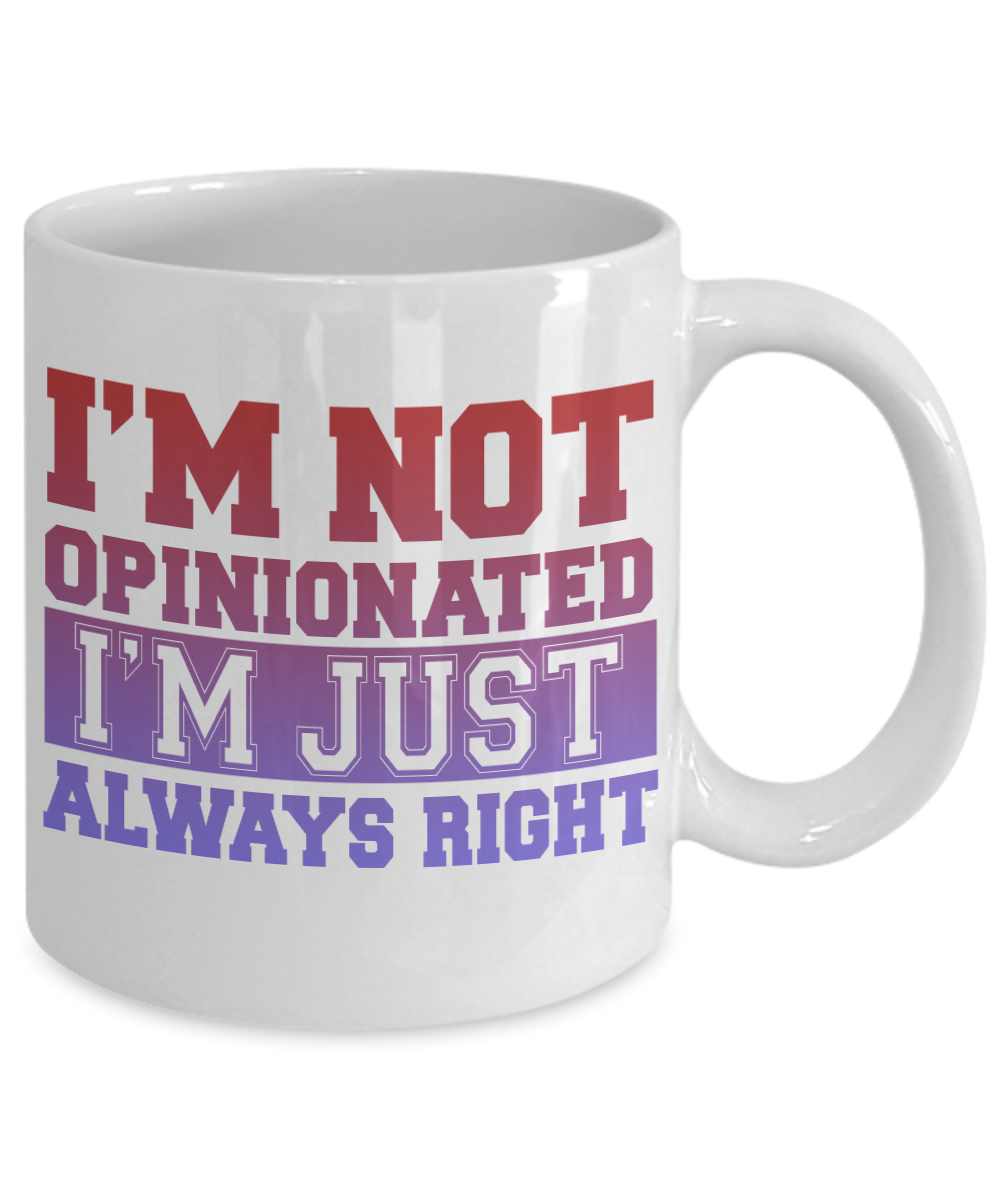 I'm Not Opinionated I'm Just Always Right-White Porcelain Coffee Mug 11 Oz Funny Quotes Coffee Mug