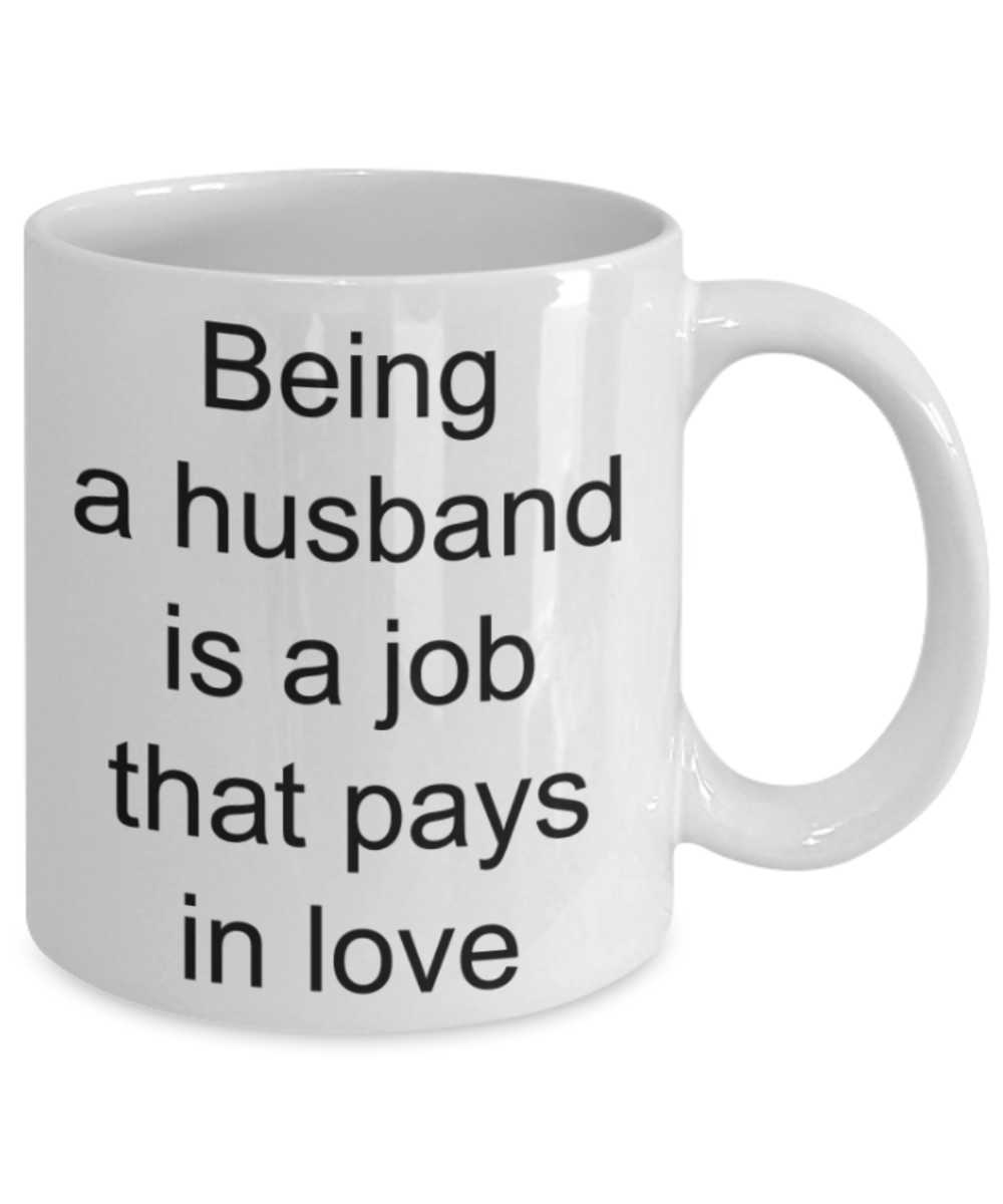 Husband gifts mug, Being a husband is a job that pays in love - Funny White Porcelain Coffee Mug Cute Ceramic Cup 11 oz