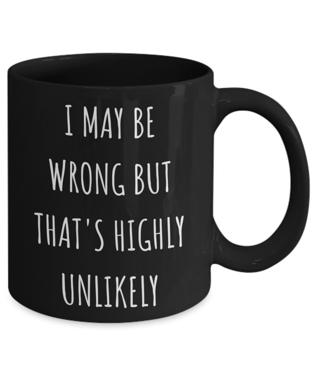 I May Be Wrong But It's Highly Unlikely Coffee Mug, Birthday Gift Coffee Mug, Christmas Coffee Mug, Funny, Sarcastic-11 Oz Black Ceramic Coffee Mug
