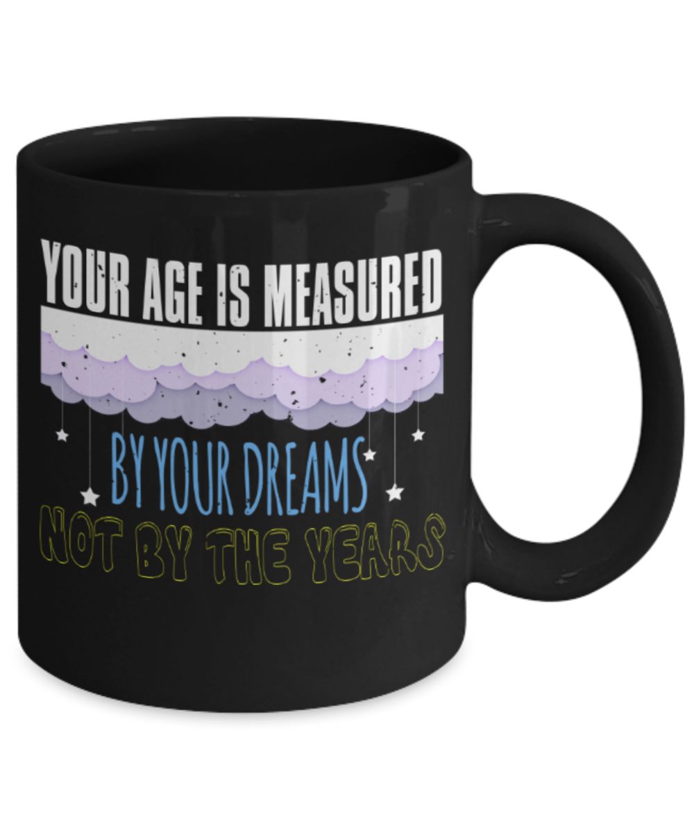 Success Lovers Mugs, Your age is measured by your dreams not by your years - Funny Black Porcelain Coffee 11 oz