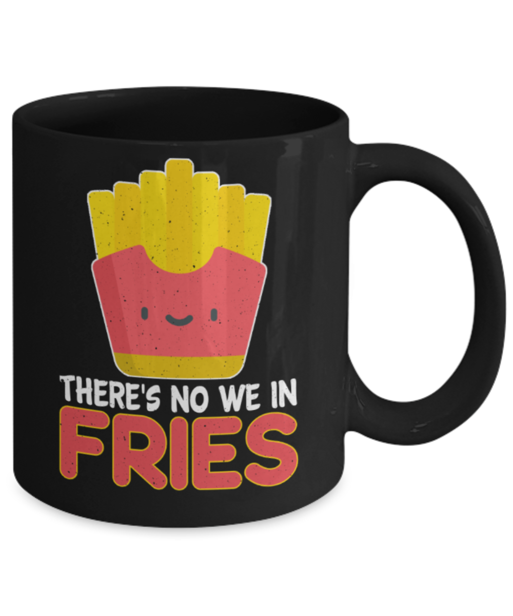 Fries lovers Mugs, There's no we in fries - Funny Black Porcelain Coffee 11 oz