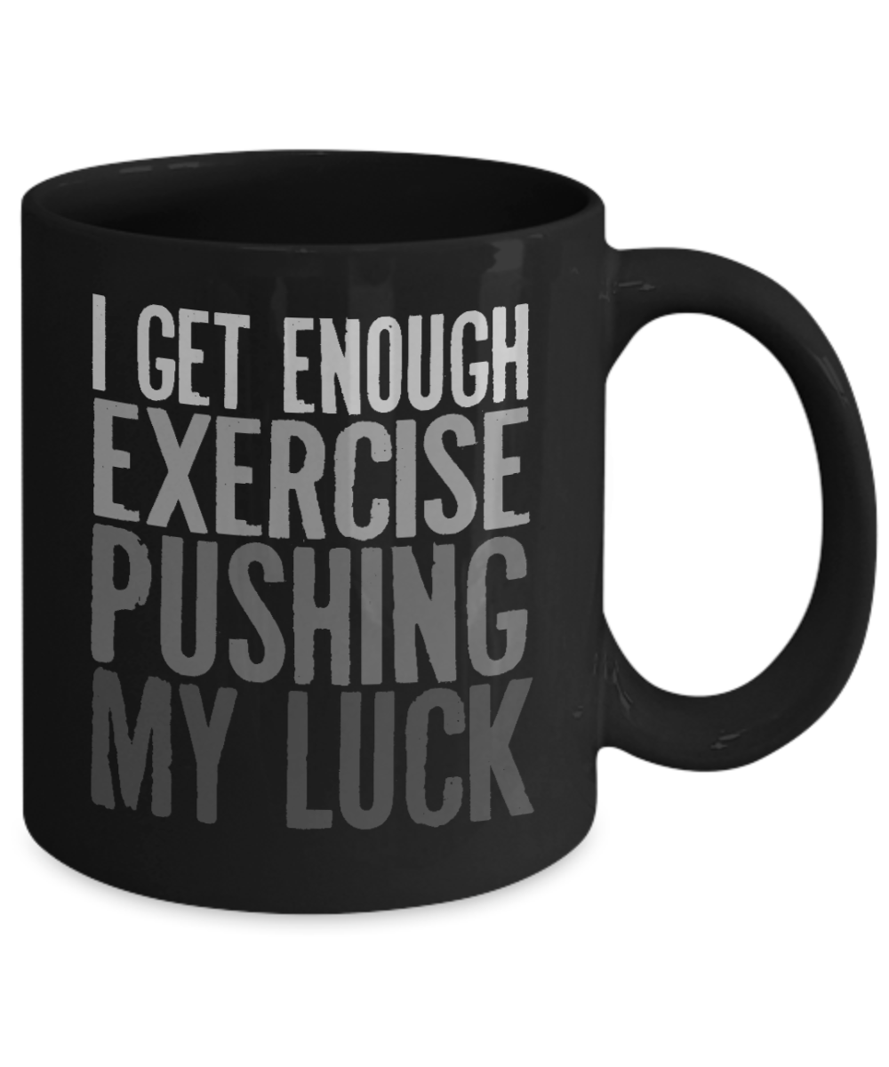I Get Enough Exercise Pushing My Luck- Black Porcelain Coffee Mug 11 Oz Funny Quotes Coffee Mug