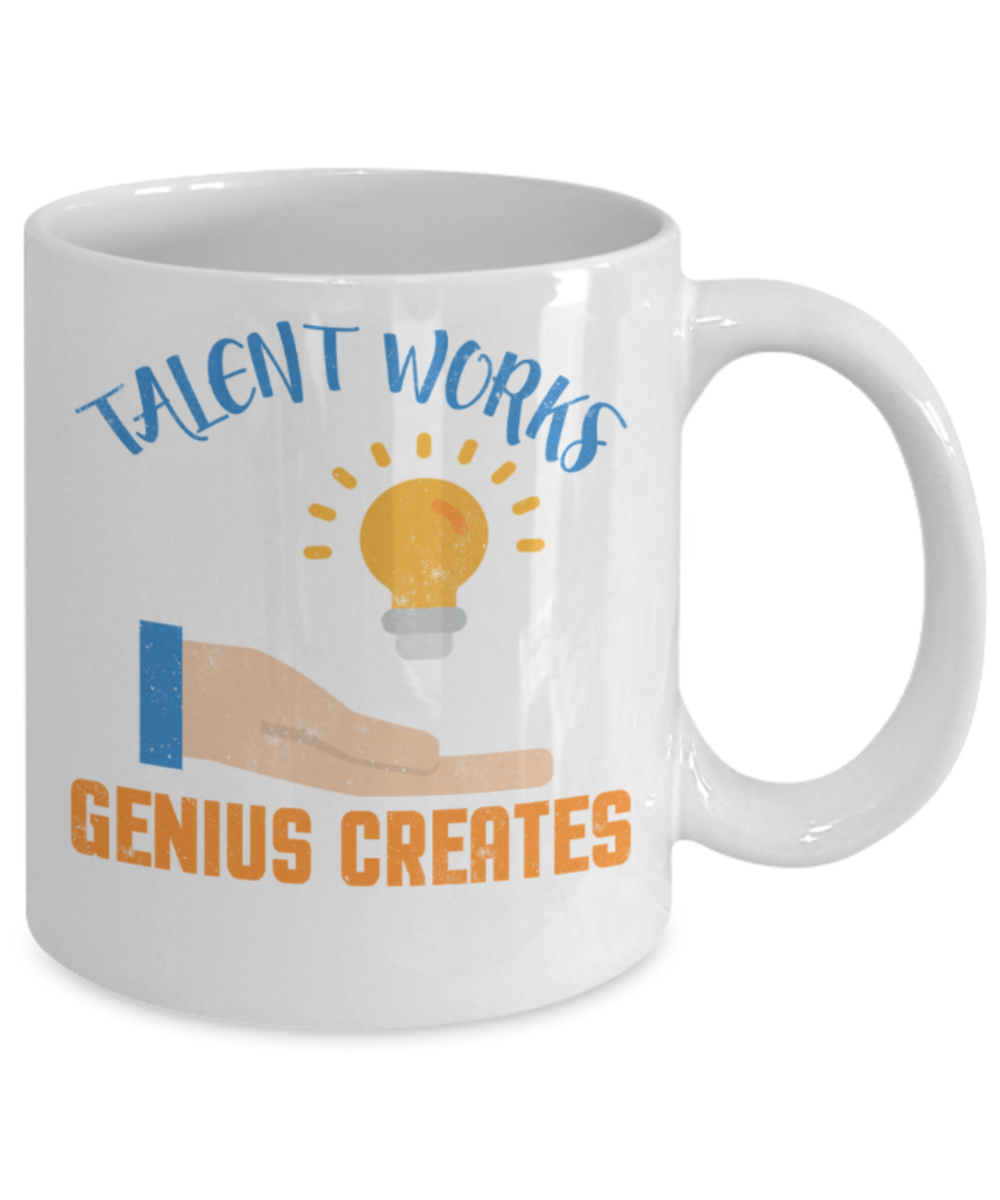 Talent works Genius Creates - Funny White Porcelain Coffee 11 oz