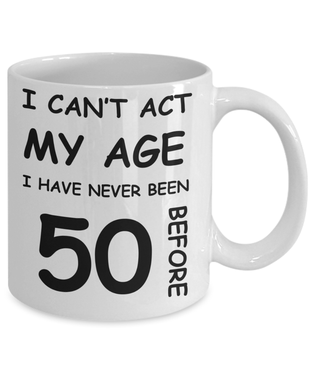 50th birthday ideas to inspire by discerning food and travel - I can't act my age, I have never been 50 before - Funny White Porcelain Coffee 11 oz