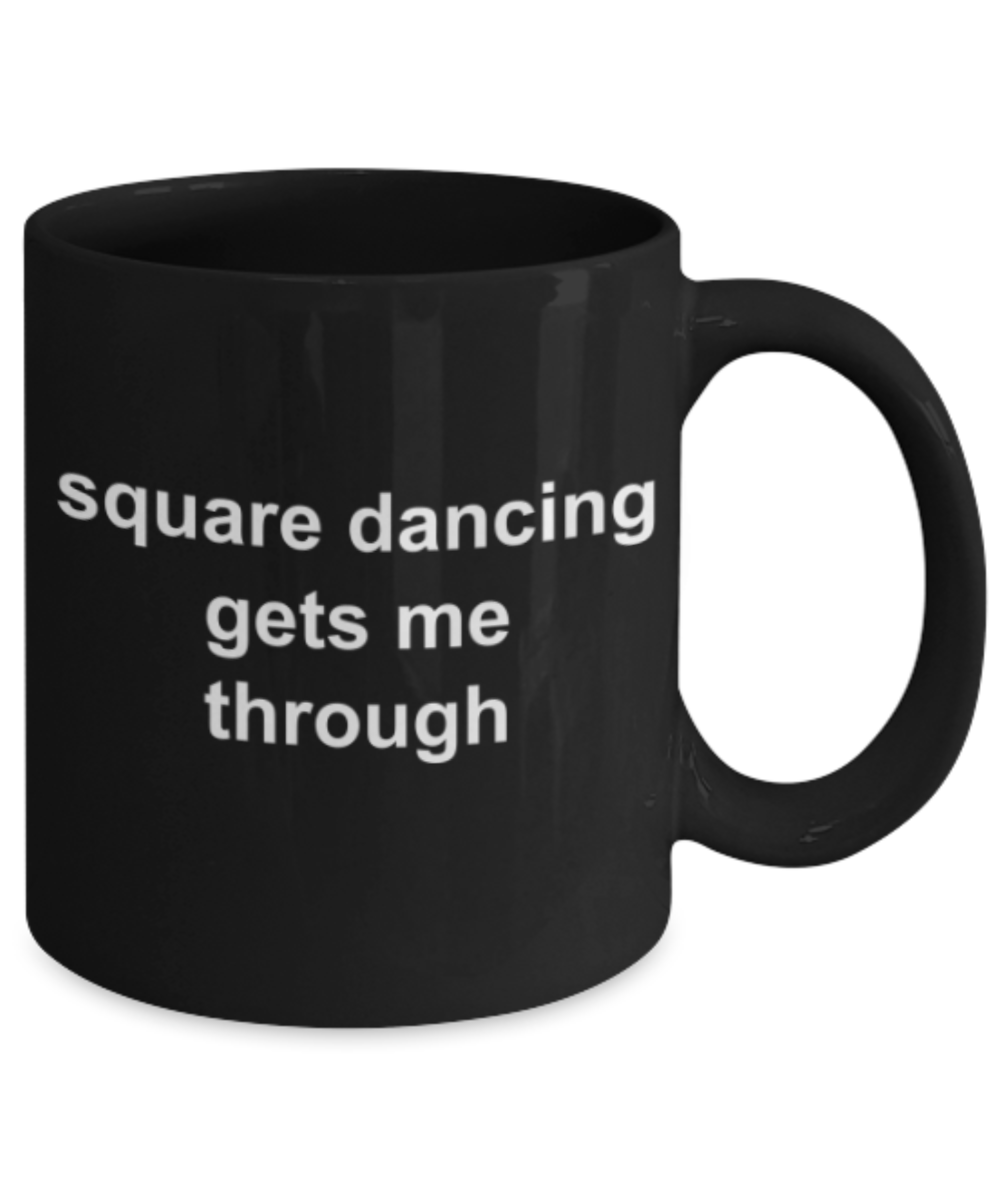 Dancing lovers gifts mugs, Square dancing gets me through - Funny Black Porcelain Coffee Mug Cute Ceramic Cup 11 oz