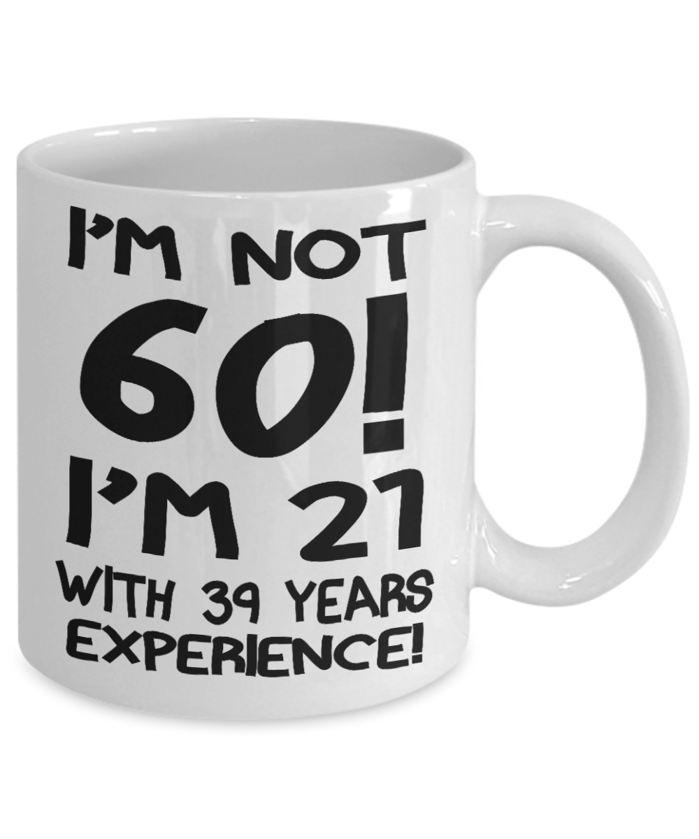 60th Birthday Gift Coffee mug, I Am Not 60 I Am 21 With 39 Years Experience-White Porcelain Coffee Mug 11 oz