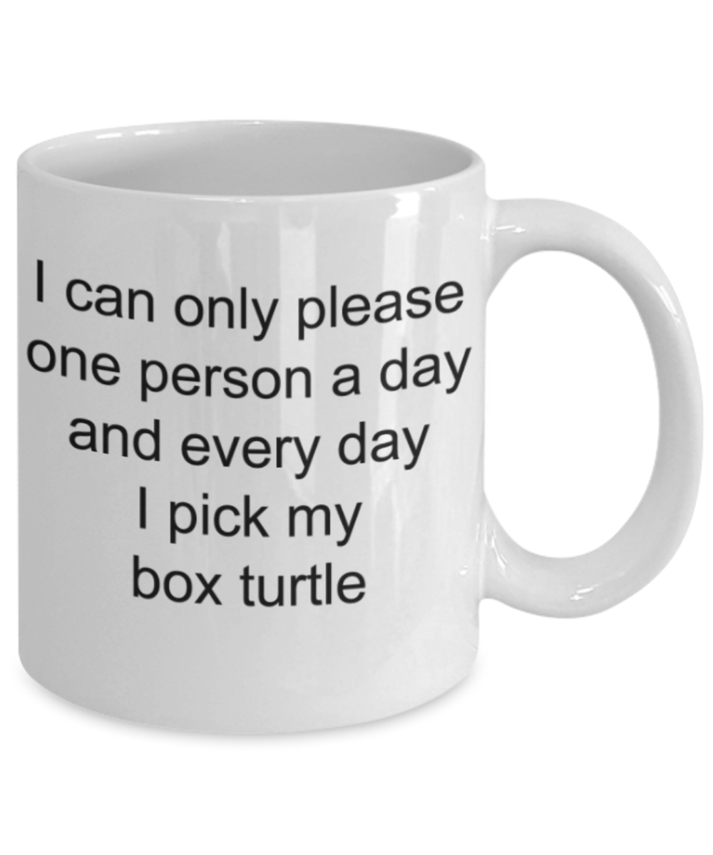 I can only please one person a day and everyday I pick my box turtle - Funny White Porcelain Coffee Mug Cute Ceramic Cup 11 oz