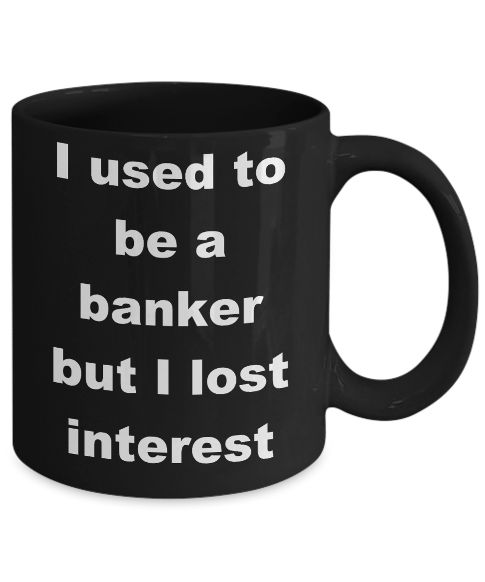 Banker Coffee mug,I used to be a banker but I lost interest - Black Coffee Mug 11 oz