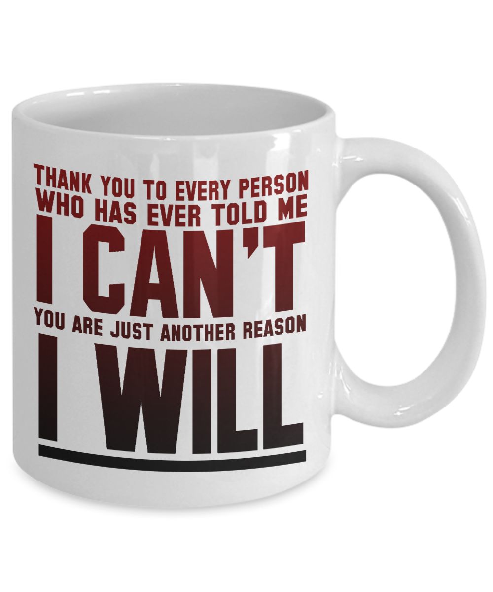 Thank You To Every Person Who Has Ever Told Me I Can't You Are Just Another Reason I Will -White Porcelain Coffee Mug 11 Oz