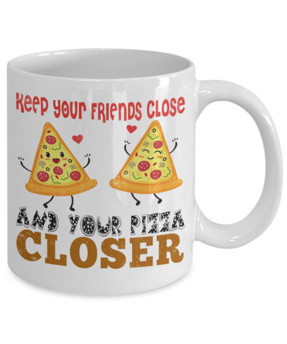 Pizza Lovers Mugs, Keep your friends close and your pizza closer - Funny White Porcelain Coffee 11 oz