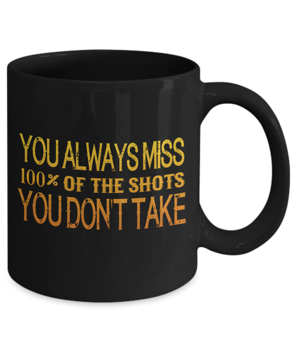 You Always Miss 100 Percent Of The Shots You Don't Take- Black Porcelain Coffee Mug 11 Oz Funny Quotes Coffee Mug